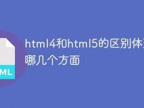 html4和html5的区别体现在哪几个方面- 数创文库