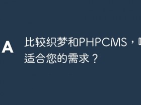 比较织梦和PHPCMS,哪个更适合您的需求?- 数创文库