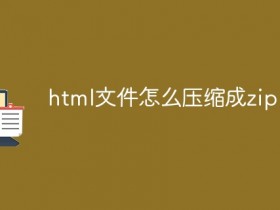 html文件如何压缩成zip_html文件怎么压缩成zip- 数创文库
