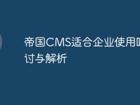 帝国CMS适合企业使用吗探讨与解析- 数创文库