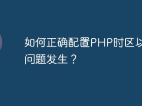 如何正确配置PHP时区以避免问题发生?- 数创文库