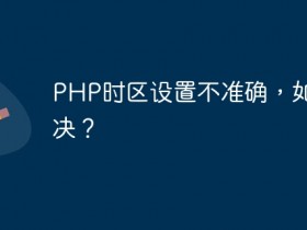 PHP时区设置不准确,如何解决?- 数创文库