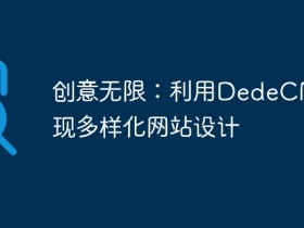 创意无限:利用DedeCMS实现多样化网站设计- 数创文库