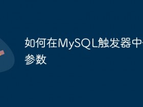 如何在MySQL触发器中使用参数- 数创文库