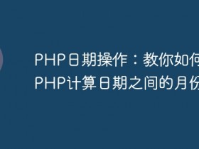 PHP日期操作:教你如何使用PHP计算日期之间的月份差- 数创文库