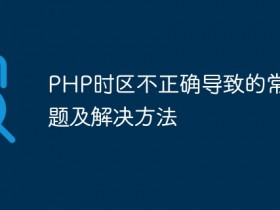 PHP时区不正确导致的常见问题及解决方法- 数创文库