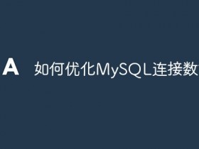 如何优化MySQL连接数管理- 数创文库