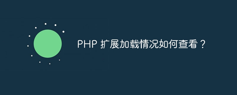 php 扩展加载情况如何查看？