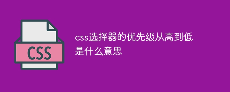 css选择器的优先级从高到低是什么意思