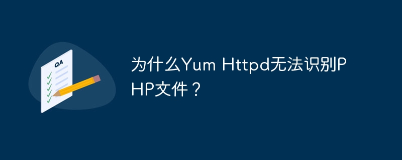 为什么yum httpd无法识别php文件？