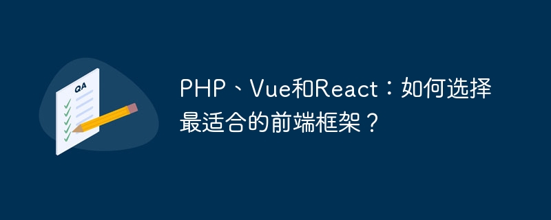 php、vue和react：如何选择最适合的前端框架？