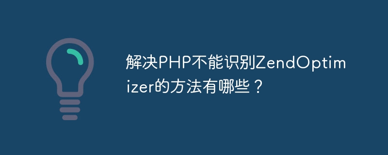 解决php不能识别zendoptimizer的方法有哪些？